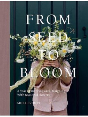 From Seed to Bloom A Year of Growing and Designing With Seasonal Flowers