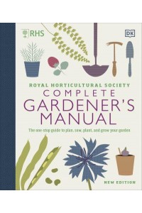 Royal Horticultural Society Complete Gardener's Manual The One-Stop Guide to Plan, Sow, Plant, and Grow Your Garden