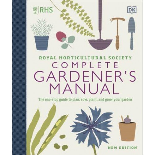 Royal Horticultural Society Complete Gardener's Manual The One-Stop Guide to Plan, Sow, Plant, and Grow Your Garden