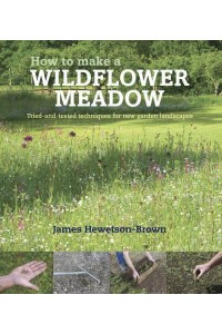 How to Make a Wildflower Meadow Tried-and-Tested Techniques for New Garden Landscapes