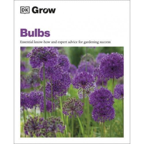 Bulbs Essential Know-How and Expert Advice for Gardening Success - DK Grow