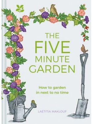 The Five Minute Garden How to Garden in Next to No Time