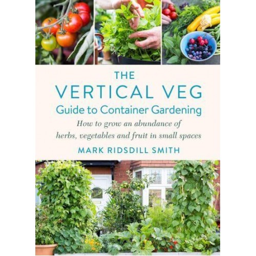 The Vertical Veg Guide to Container Gardening How to Grow an Abundance of Herbs, Vegetables and Fruit in Small Spaces