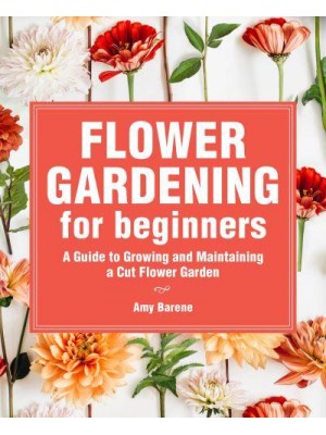 Flower Gardening for Beginners A Guide to Growing and Maintaining a Cut-Flower Garden