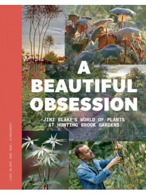 A Beautiful Obsession Jimi Blake's World of Plants at Hunting Brook Gardens