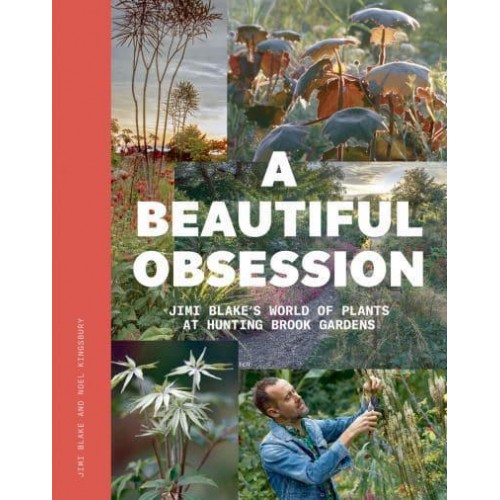 A Beautiful Obsession Jimi Blake's World of Plants at Hunting Brook Gardens