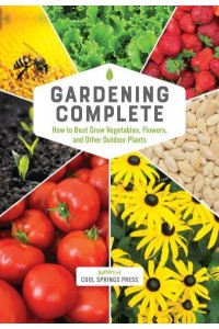 Gardening Complete How to Best Grow Vegetables, Flowers, and Other Outdoor Plants