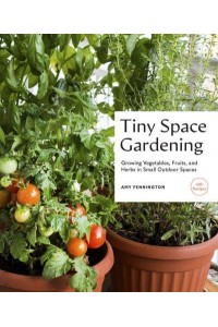 Tiny Space Gardening Growing Vegetables, Fruits, and Herbs in Small Outdoor Spaces (With Recipes)