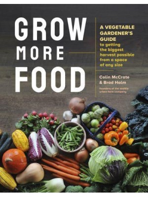 Grow More Food A Vegetable Gardener's Guide to Getting the Biggest Harvest Possible from a Space of Any Size