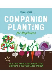 Companion Planting for Beginners Pair Your Plants for a Bountiful, Chemical-Free Vegetable Garden