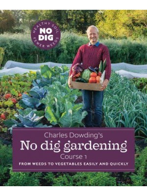 Charles Dowding's No Dig Gardening, Course 1 From Weeds to Vegetables Easily and Quickly
