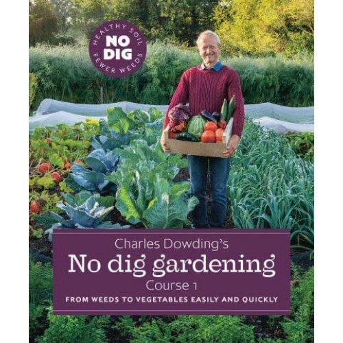 Charles Dowding's No Dig Gardening, Course 1 From Weeds to Vegetables Easily and Quickly