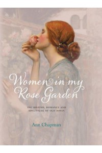 Women in My Rose Garden The History, Romance and Adventure of Old Roses