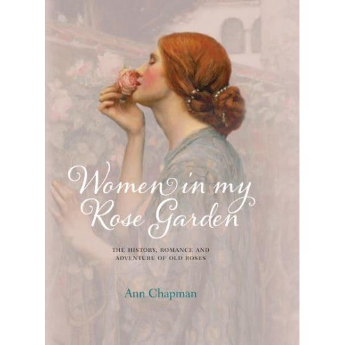 Women in My Rose Garden The History, Romance and Adventure of Old Roses