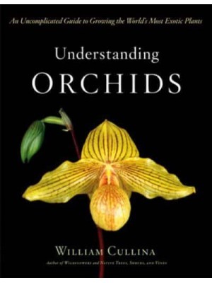 Understanding Orchids An Uncomplicated Guide to Growing the World's Most Exotic Plants