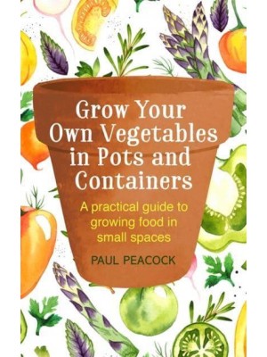 Grow Your Own Vegetables in Pots and Containers - A How to Book