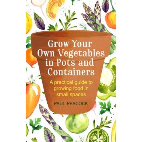 Grow Your Own Vegetables in Pots and Containers - A How to Book