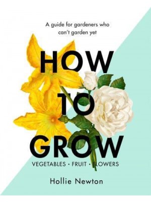 How to Grow A Guide for Gardeners Who Can't Garden Yet