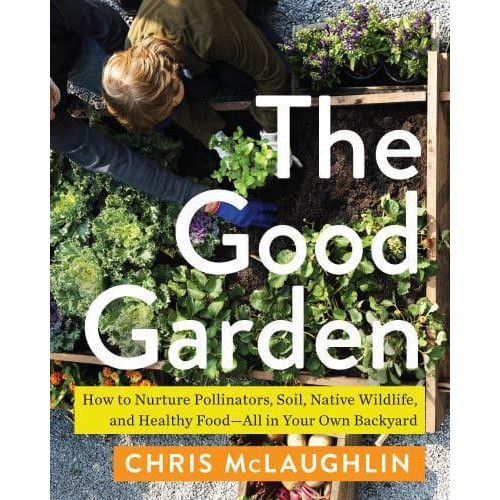 The Good Garden How to Nurture Pollinators, Soil, Native Wildlife, and Healthy Food&#x2014;All in Your Own Backyard