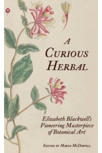 A Curious Herbal Elizabeth Blackwell's Pioneering Masterpiece of Botanical Art