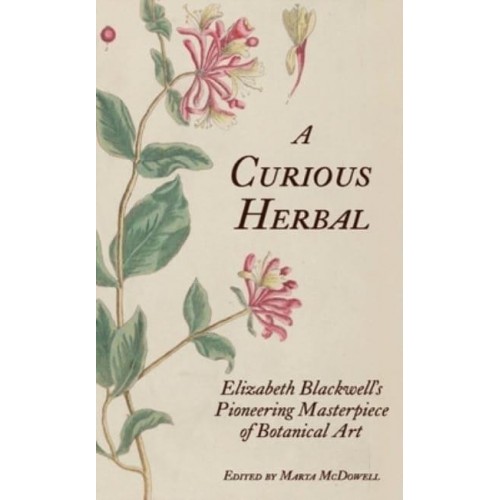 A Curious Herbal Elizabeth Blackwell's Pioneering Masterpiece of Botanical Art