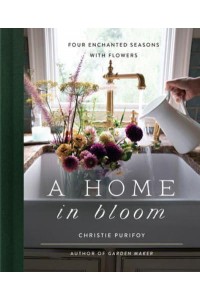 A Home in Bloom Four Enchanted Seasons With Flowers