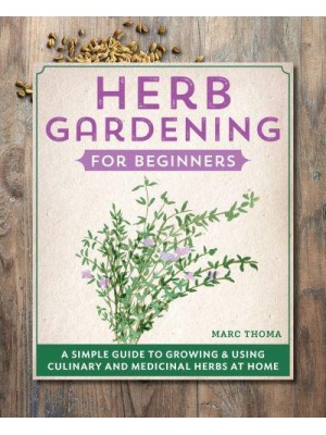 Herb Gardening for Beginners A Simple Guide to Growing & Using Culinary and Medicinal Herbs at Home