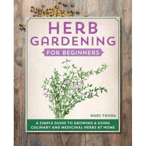 Herb Gardening for Beginners A Simple Guide to Growing & Using Culinary and Medicinal Herbs at Home