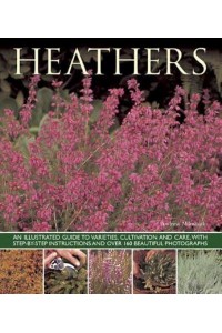 Heathers An Illustrated Guide to Varieties, Cultivation and Care, With Step-by-Step Instructions and Over 160 Beautiful Photographs