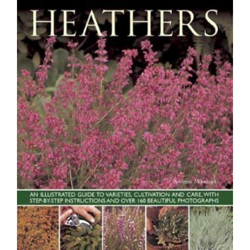 Heathers An Illustrated Guide to Varieties, Cultivation and Care, With Step-by-Step Instructions and Over 160 Beautiful Photographs