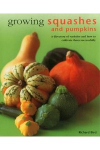 Growing Squashes and Pumpkins A Directory of Varieties and How to Cultivate Them Succesfully