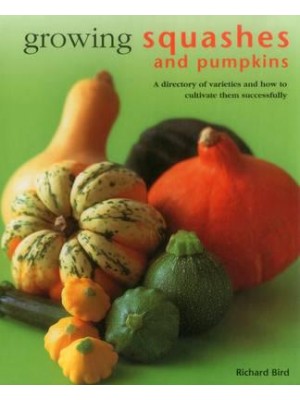 Growing Squashes and Pumpkins A Directory of Varieties and How to Cultivate Them Succesfully