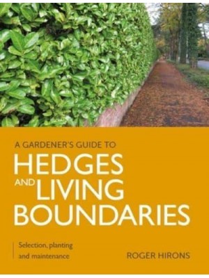 Gardener's Guide to Hedges and Living Boundaries Selection, Planting and Maintenance - A Gardener's Guide To