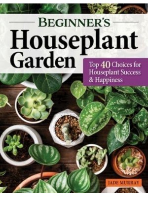 Beginner's Houseplant Garden Top 40 Choices for Houseplant Success & Happiness