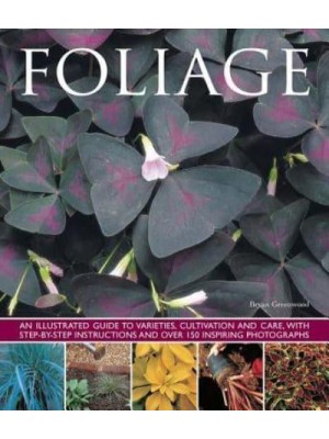 Foliage An Illustrated Guide to Varieties, Cultivation and Care, With Step-by-Step Instructions and Over 150 Inspiring Photographs