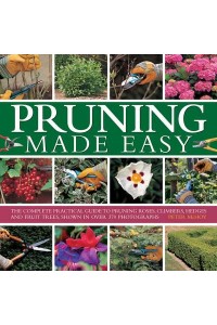 Pruning Made Easy The Complete Practical Guide to Pruning Roses, Climbers, Hedges and Fruit Trees, Shown in Over 370 Photographs
