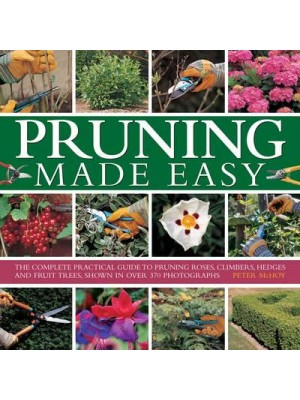 Pruning Made Easy The Complete Practical Guide to Pruning Roses, Climbers, Hedges and Fruit Trees, Shown in Over 370 Photographs