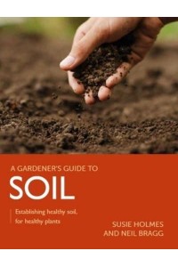Gardener's Guide to Soil Establishing Healthy Soil, for Healthy Plants - A Gardener's Guide To