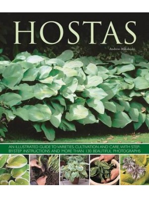 Hostas An Illustrated Guide to Varieties, Cultivation and Care, With Step-by-Step Instructions and Over 130 Beautiful Photographs