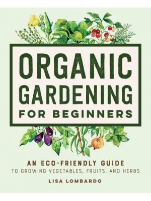 Organic Gardening for Beginners An Eco-Friendly Guide to Growing Vegetables, Fruits, and Herbs