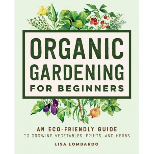 Organic Gardening for Beginners An Eco-Friendly Guide to Growing Vegetables, Fruits, and Herbs