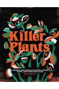 Killer Plants Growing and Caring for Flytraps, Pitcher Plants, and Other Deadly Flora