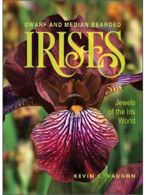 Dwarf and Median Bearded Irises Jewels of the Iris World