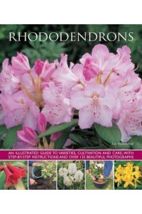 Rhododendrons An Illustrated Guide to Varieties, Cultivation and Care, With Step-by-Step Instructions and Over 135 Beautiful Photographs