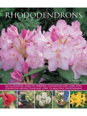 Rhododendrons An Illustrated Guide to Varieties, Cultivation and Care, With Step-by-Step Instructions and Over 135 Beautiful Photographs
