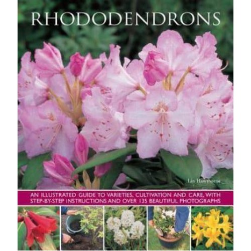Rhododendrons An Illustrated Guide to Varieties, Cultivation and Care, With Step-by-Step Instructions and Over 135 Beautiful Photographs