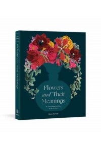Flowers and Their Meanings The Secret Language and History of Over 600 Blooms (A Flower Dictionary)