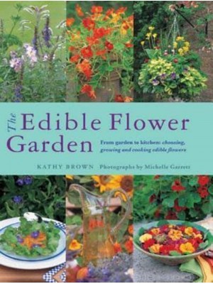 The Edible Flower Garden From Garden to Kitchen : Choosing, Growing and Cooking Edible Flowers