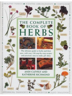 The Complete Book of Herbs The Ultimate Guide to Herbs and Their Uses, With Over 120 Step-by-Step Recipes and Practical, Easy-to-Make Gift Ideas