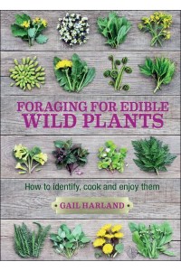 Foraging for Edible Wild Plants How to Identify, Cook and Enjoy Them
